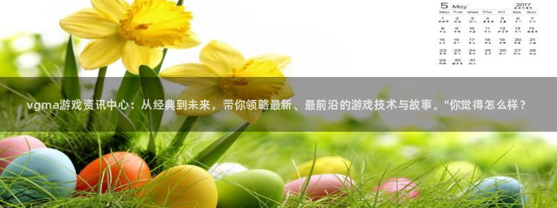 星欧娱乐注册平台：vgma游戏资讯中心：从经典到未来，带你领