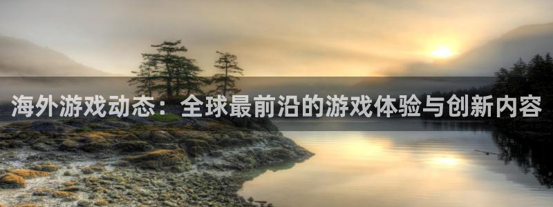 星欧娱乐线路测试：海外游戏动态：全球最前沿的游戏体验与创新内