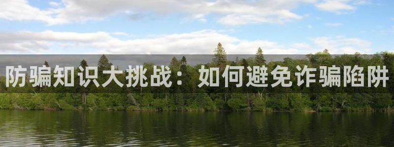 星欧娱乐平台登录：防骗知识大挑战：如何避免诈骗陷阱