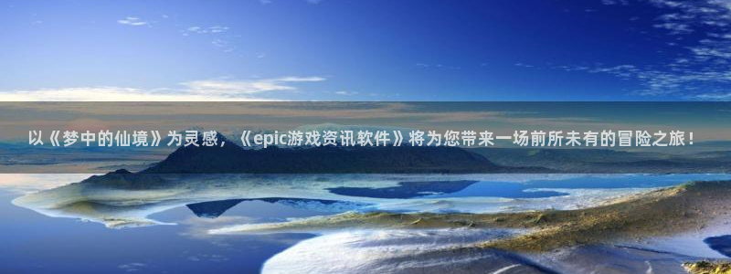 星欧娱乐咨询：以《梦中的仙境》为灵感，《epic游戏资讯软件