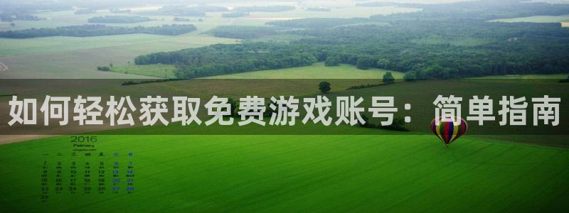 星欧娱乐官方登录网址：如何轻松获取免费游戏账号：简单指南