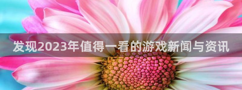 星欧娱乐测速：发现2023年值得一看的游戏新闻与资讯