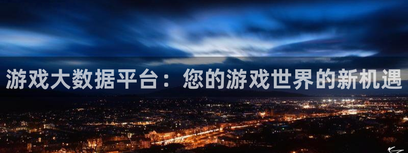 手机版星欧娱乐客户端下载：游戏大数据平台：您的游戏世界的新机