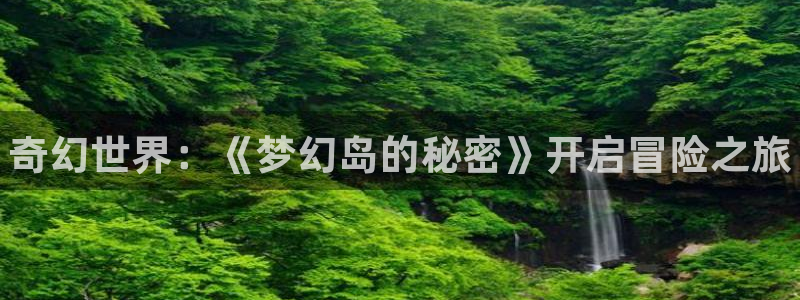 星欧娱乐下载链接：奇幻世界：《梦幻岛的秘密》开启冒险之旅