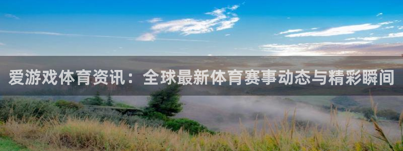 星欧娱乐4开户：爱游戏体育资讯：全球最新体育赛事动态与精彩瞬
