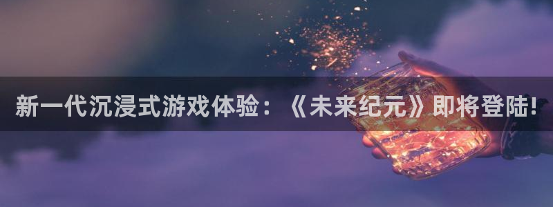 星欧娱乐登录：新一代沉浸式游戏体验：《未来纪元》即将登陆!