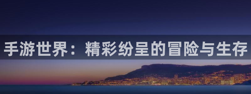 星欧娱乐登陆：手游世界：精彩纷呈的冒险与生存