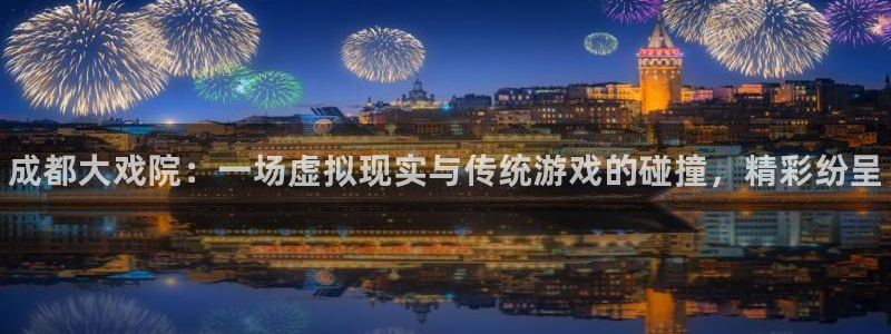 星欧娱乐网址官网：成都大戏院：一场虚拟现实与传统游戏的碰撞，
