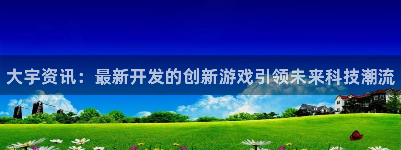 星欧娱乐平台登录入口：大宇资讯：最新开发的创新游戏引领未来科