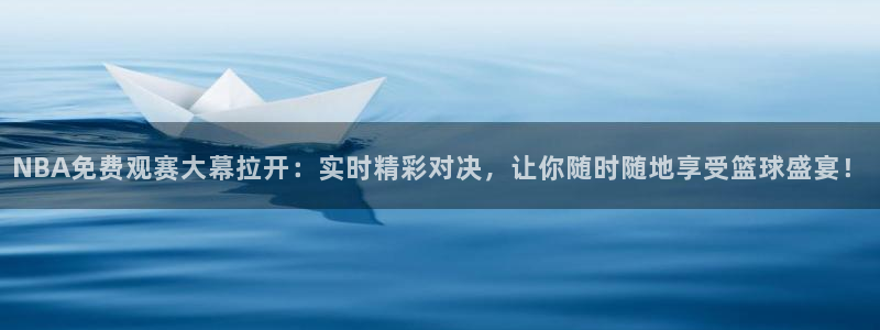 新球赛直播：NBA免费观赛大幕拉开：实时精彩对决，让你随时随地享受篮球盛宴！