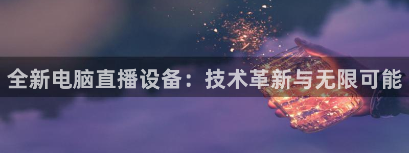 新球体育完整版：全新电脑直播设备：技术革新与无限可能