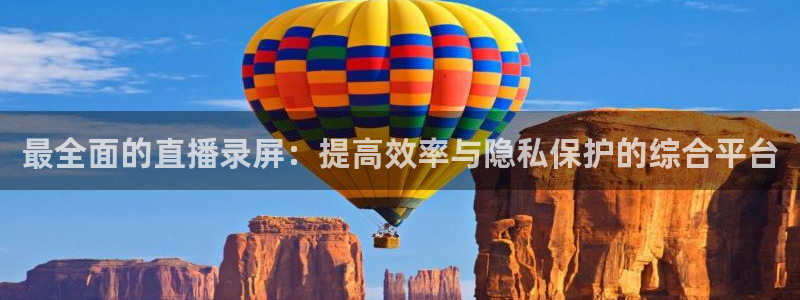 新球体育完整版：最全面的直播录屏：提高效率与隐私保护的综合平台
